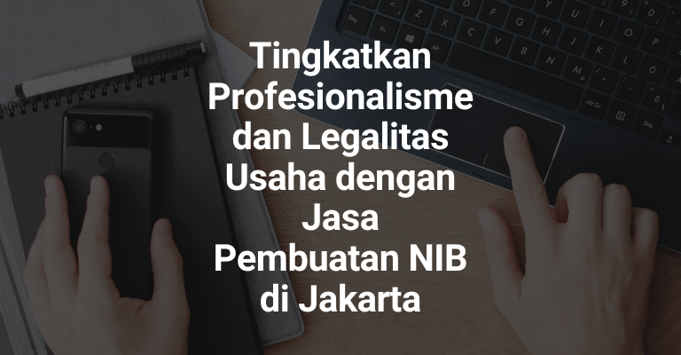 Tingkatkan Profesionalisme dan Legalitas Usaha dengan Jasa Pembuatan NIB di Jakarta