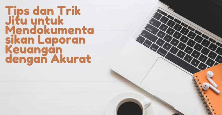 Tips dan Trik Jitu untuk Mendokumentasikan Laporan Keuangan dengan Akurat