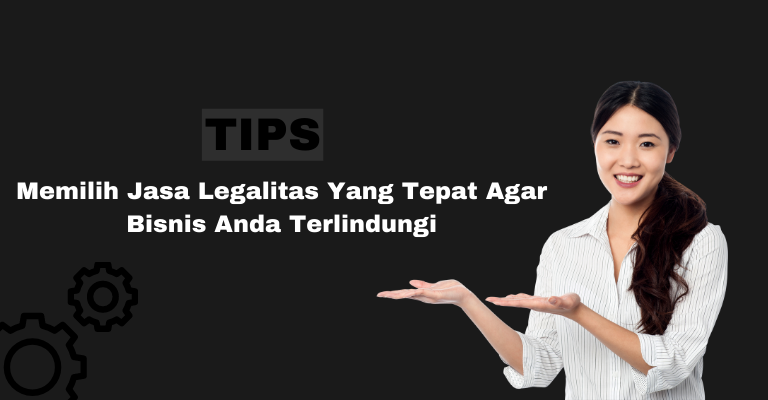 Tips Memilih Jasa Legalitas yang Tepat agar Bisnis Anda Terlindungi