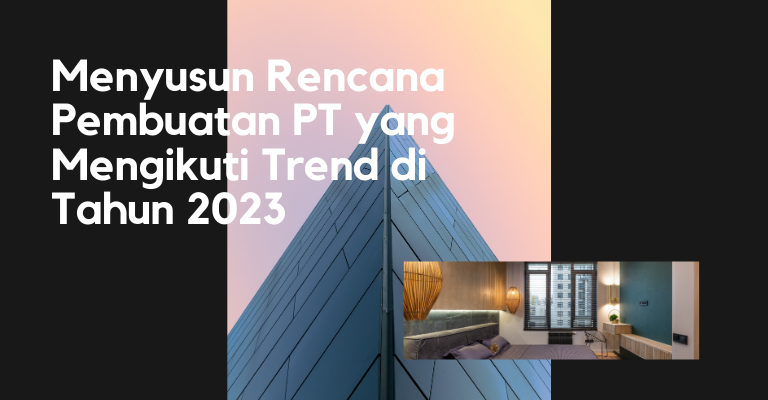 Transformasi Bisnis di Masa Depan : Menyusun Rencana Pembuatan PT yang Mengikuti Trend di Tahun 2023