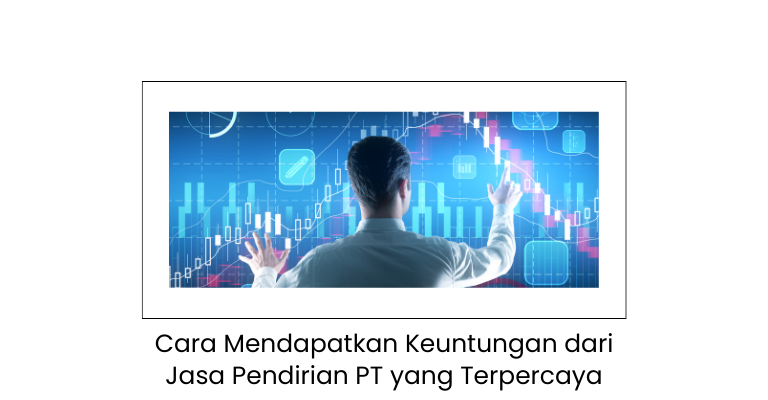 Unggul dalam Bisnis : Cara Mendapatkan Keuntungan dari Jasa Pendirian PT yang Terpercaya