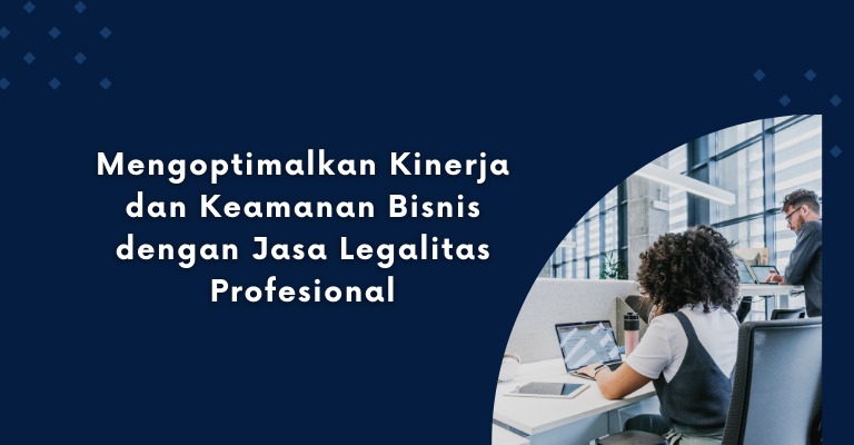 Mengoptimalkan Kinerja dan Keamanan Bisnis dengan Jasa Legalitas Profesional