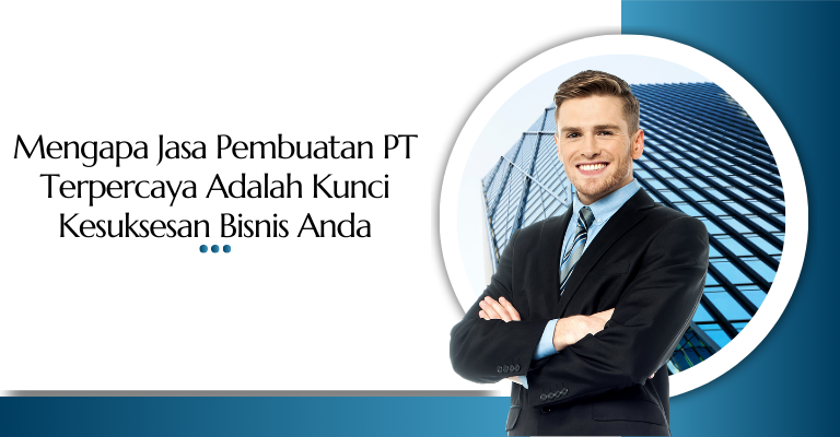 Mengapa Jasa Pembuatan PT Terpercaya Adalah Kunci Kesuksesan Bisnis Anda