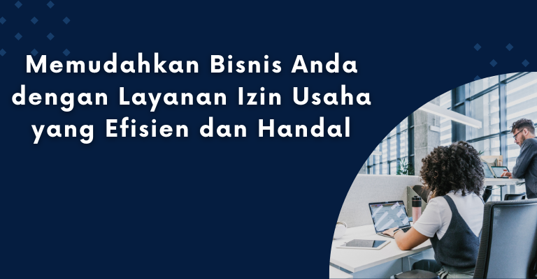 Memudahkan Bisnis Anda dengan Layanan Izin Usaha yang Efisien dan Handal