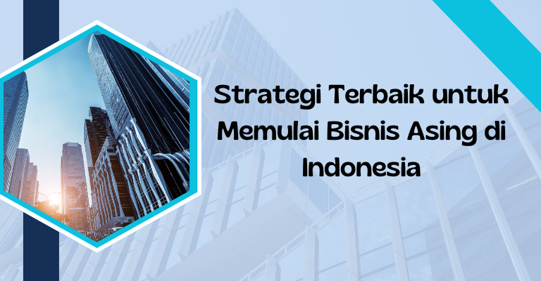 Strategi Terbaik untuk Memulai Bisnis Asing di Indonesia