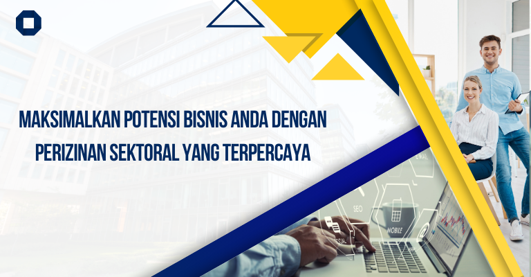 Maksimalkan Potensi Bisnis Anda dengan Perizinan Sektoral yang Terpercaya