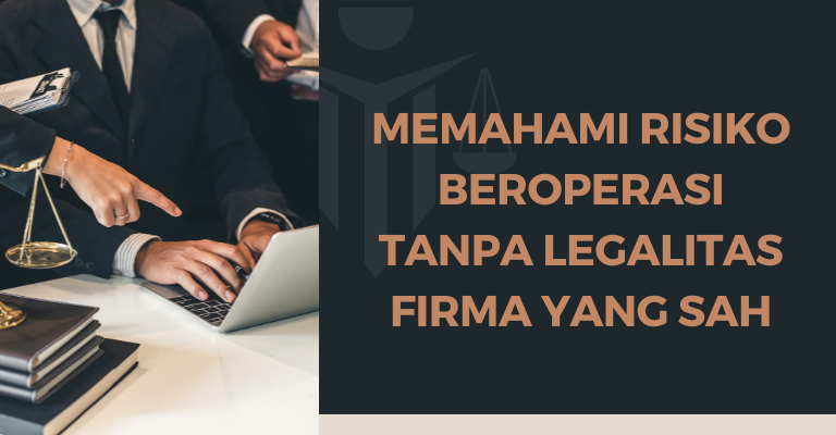 Memahami Risiko Beroperasi Tanpa Legalitas Firma yang Sah