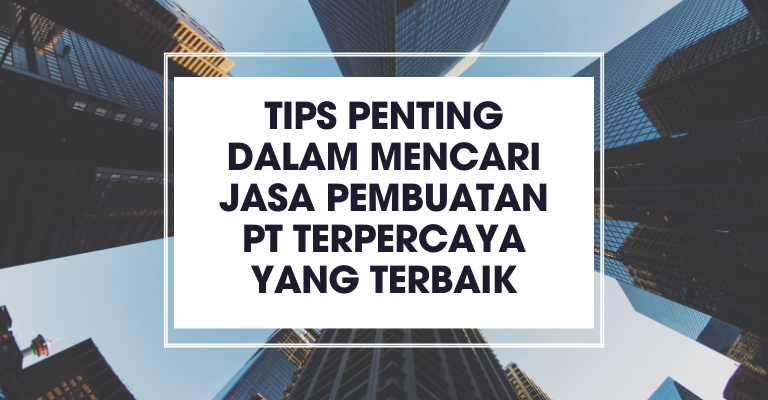 Tips Penting dalam Mencari Jasa Pembuatan PT Terpercaya yang Terbaik