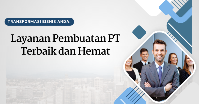 Transformasi Bisnis Anda: Layanan Pembuatan PT Terbaik dan Hemat