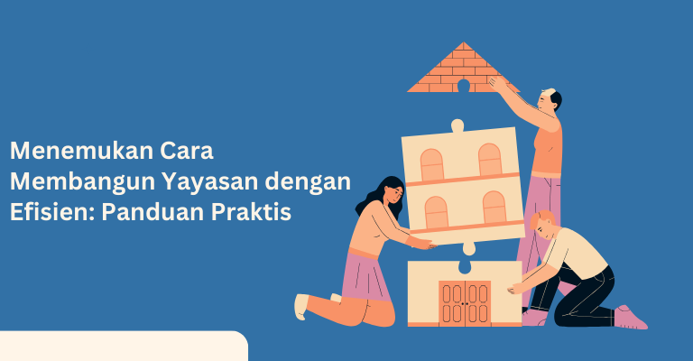 Menemukan Cara Membangun Yayasan dengan Efisien: Panduan Praktis