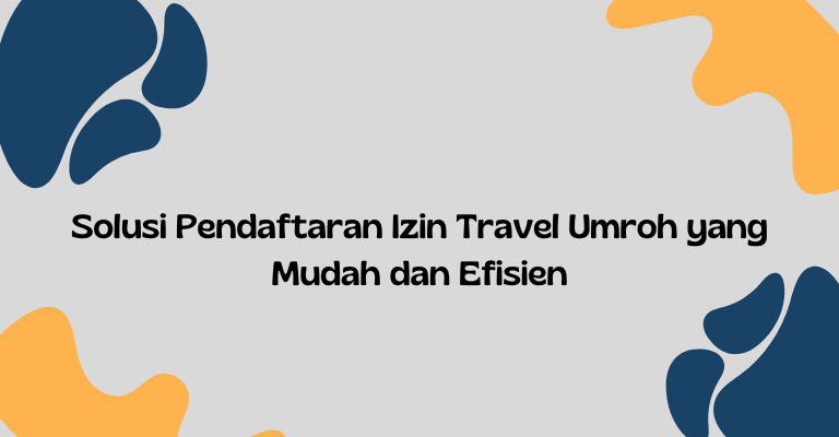 Solusi Pendaftaran Izin Travel Umroh yang Mudah dan Efisien