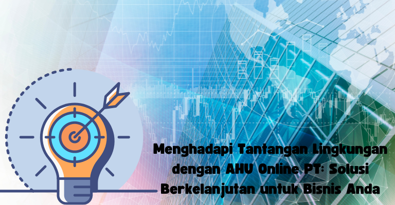 Menghadapi Tantangan Lingkungan dengan AHU Online PT: Solusi Berkelanjutan untuk Bisnis Anda