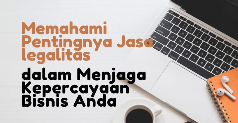 Memahami Pentingnya Jasa Legalitas dalam Menjaga Kepercayaan Bisnis Anda