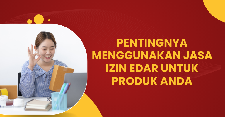 Pentingnya Menggunakan Jasa Izin Edar untuk Produk Anda