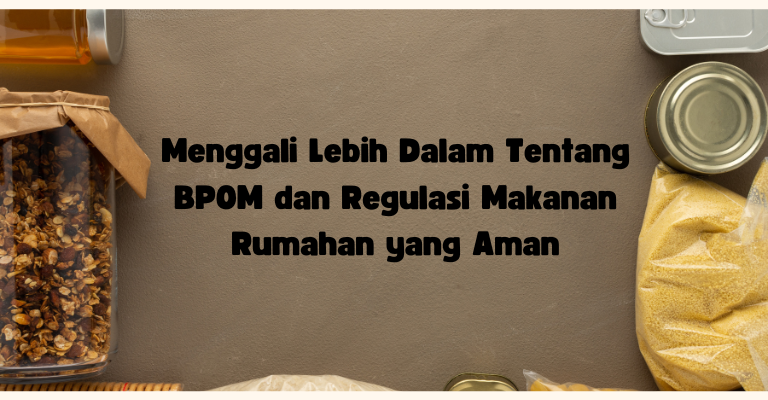 Menggali Lebih Dalam Tentang BPOM dan Regulasi Makanan Rumahan yang Aman