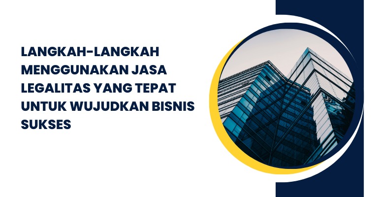 Langkah-langkah Menggunakan Jasa Legalitas yang Tepat untuk Wujudkan Bisnis Sukses