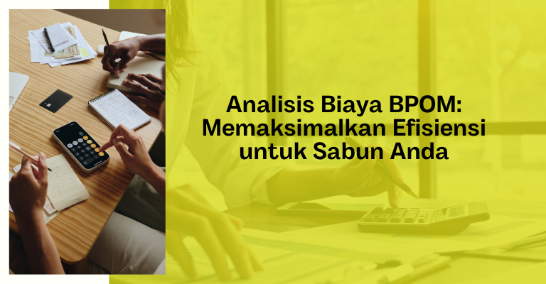 Analisis Biaya BPOM: Memaksimalkan Efisiensi untuk Sabun Anda